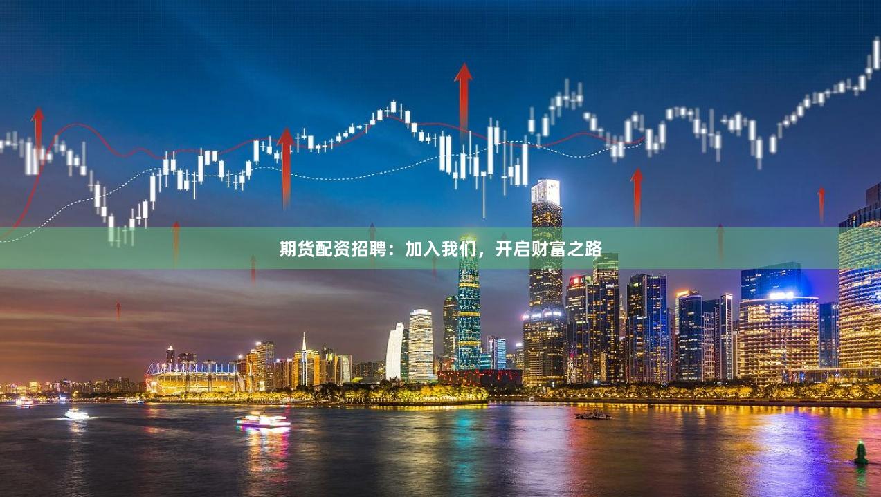 期货配资招聘：加入我们，开启财富之路