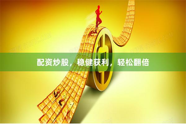 配资炒股，稳健获利，轻松翻倍