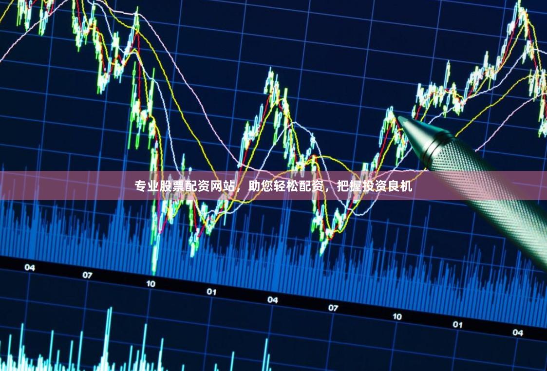 专业股票配资网站，助您轻松配资，把握投资良机