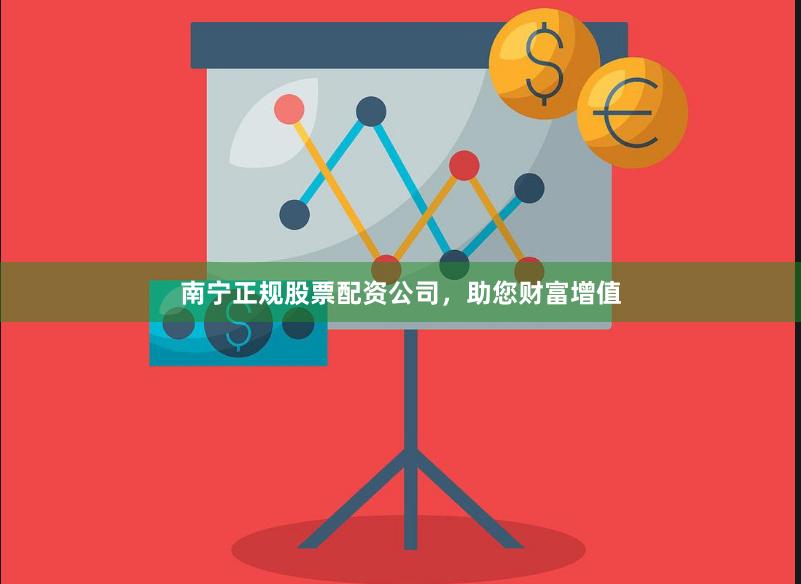南宁正规股票配资公司，助您财富增值