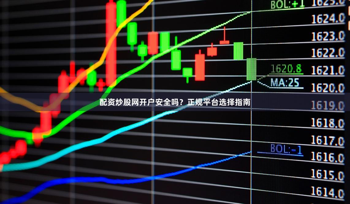 配资炒股网开户安全吗？正规平台选择指南