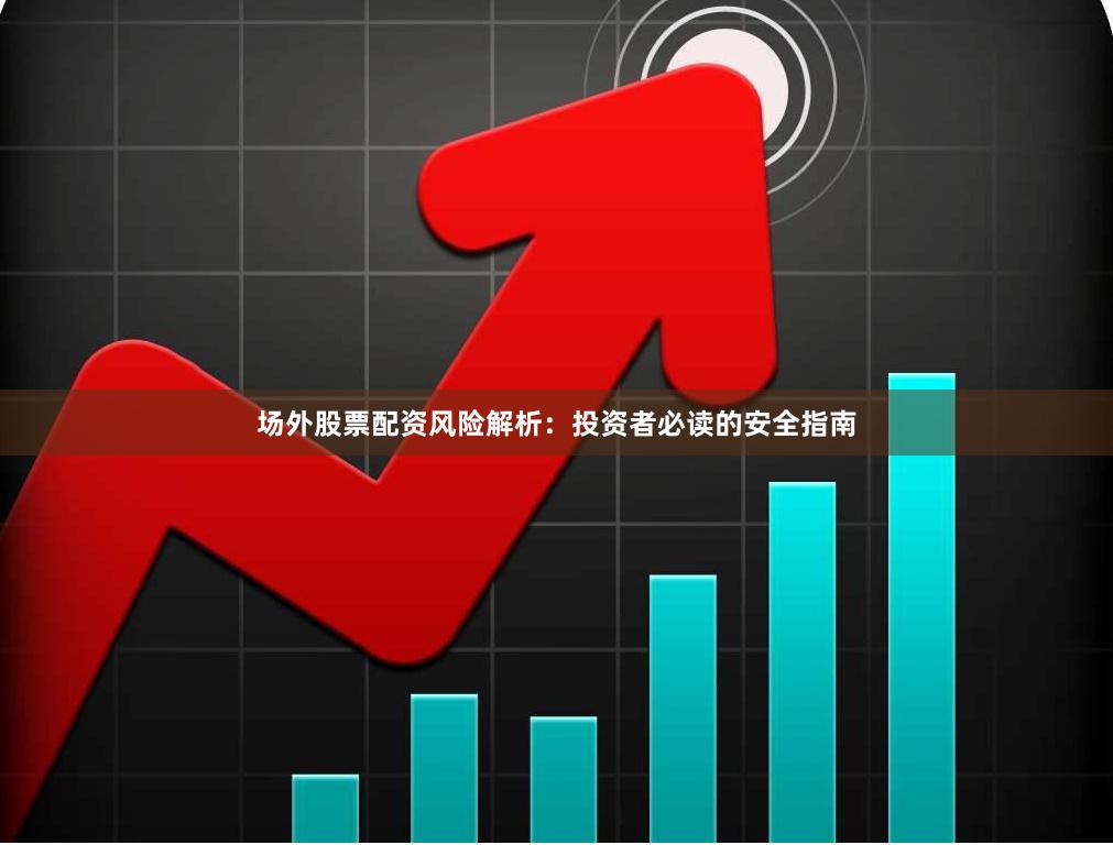 场外股票配资风险解析：投资者必读的安全指南