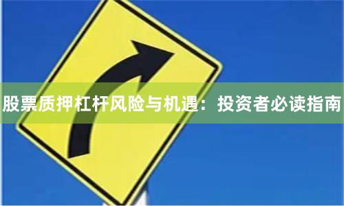 股票质押杠杆风险与机遇：投资者必读指南
