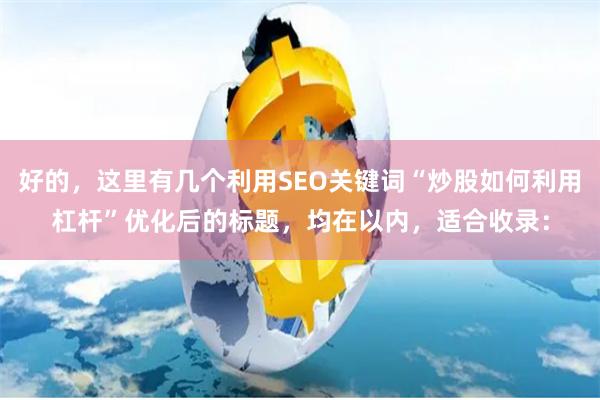 好的，这里有几个利用SEO关键词“炒股如何利用杠杆”优化后的标题，均在以内，适合收录：
