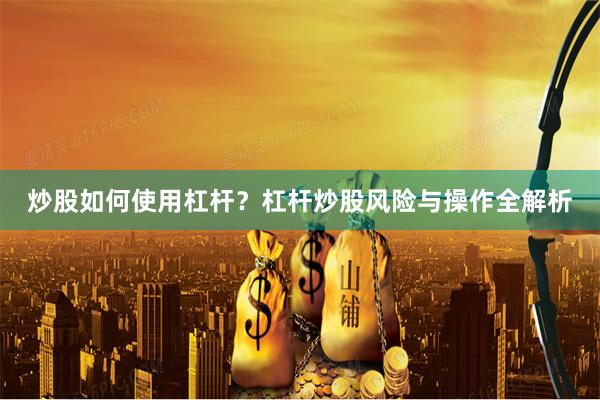 炒股如何使用杠杆？杠杆炒股风险与操作全解析