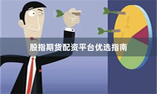 股指期货配资平台优选指南