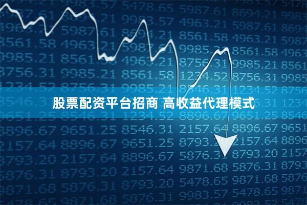 股票配资平台招商 高收益代理模式