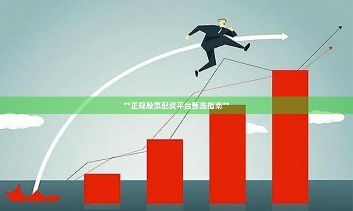 **正规股票配资平台甄选指南**