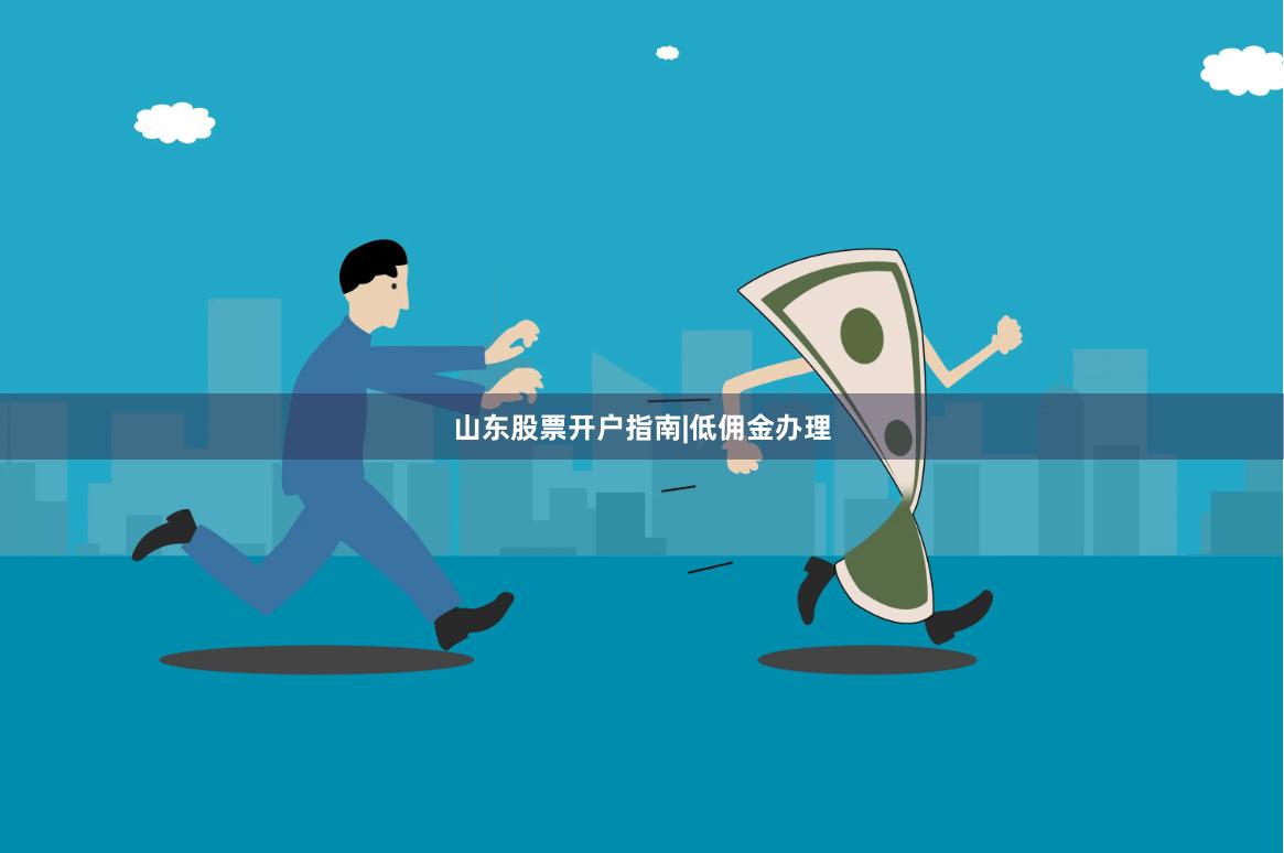 山东股票开户指南|低佣金办理