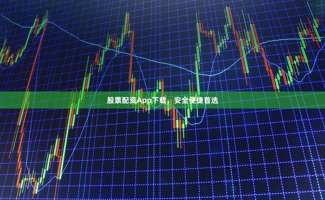 股票配资App下载，安全便捷首选