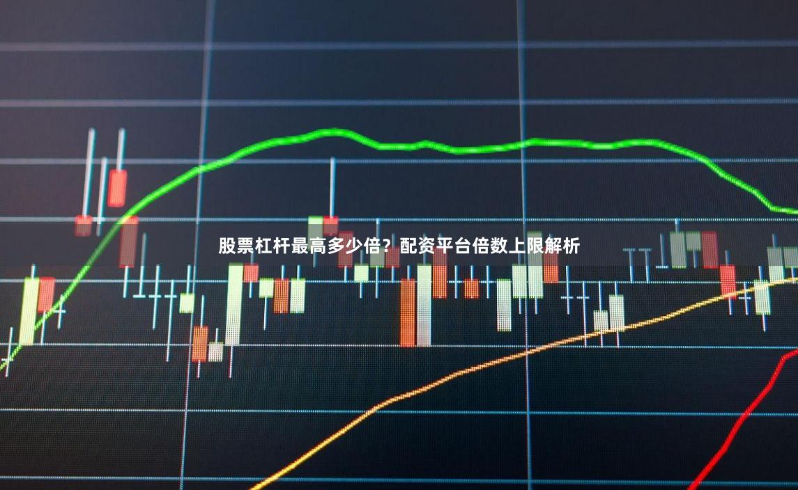 股票杠杆最高多少倍？配资平台倍数上限解析