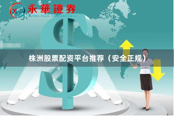 株洲股票配资平台推荐（安全正规）