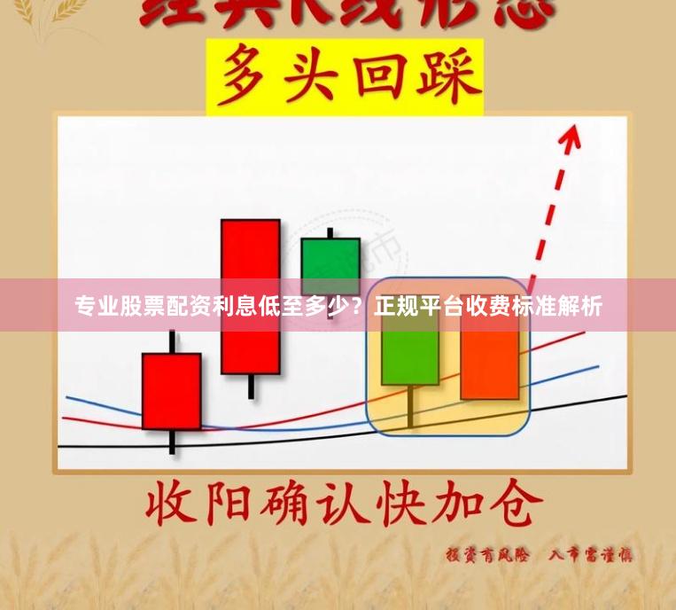 专业股票配资利息低至多少？正规平台收费标准解析