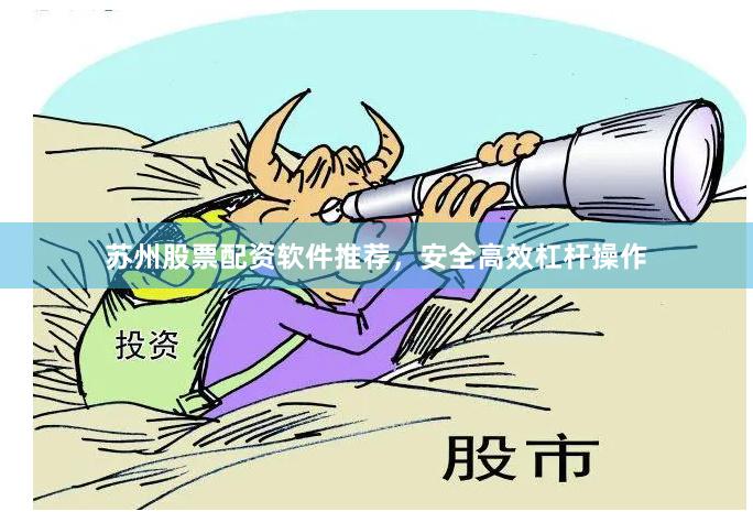 苏州股票配资软件推荐，安全高效杠杆操作